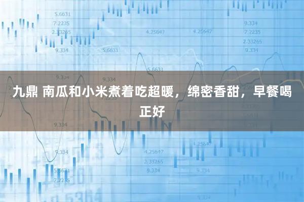 九鼎 南瓜和小米煮着吃超暖，绵密香甜，早餐喝正好