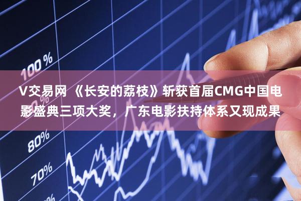 V交易网 《长安的荔枝》斩获首届CMG中国电影盛典三项大奖,广东电影扶持体系又现成果