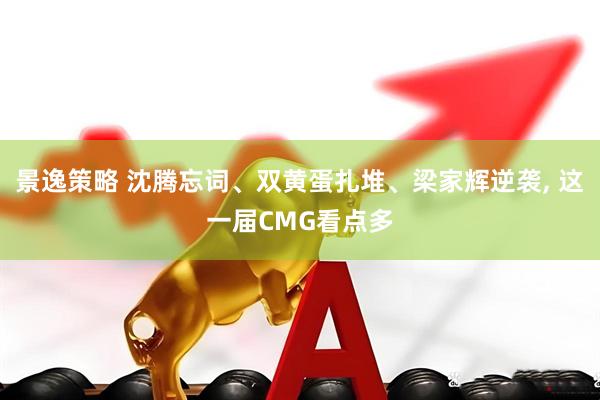 景逸策略 沈腾忘词、双黄蛋扎堆、梁家辉逆袭, 这一届CMG看点多