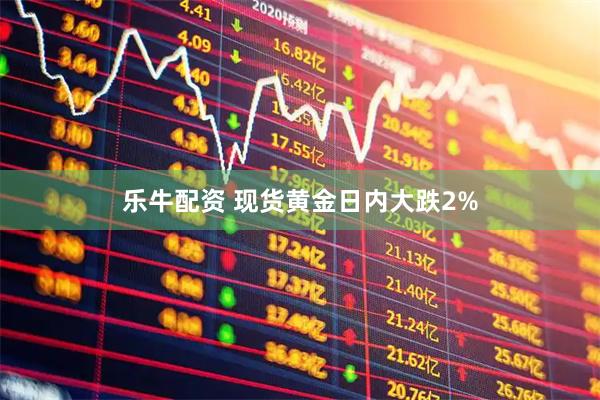 乐牛配资 现货黄金日内大跌2%
