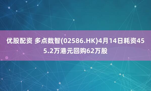 优股配资 多点数智(02586.HK)4月14日耗资455.2万港元回购62万股
