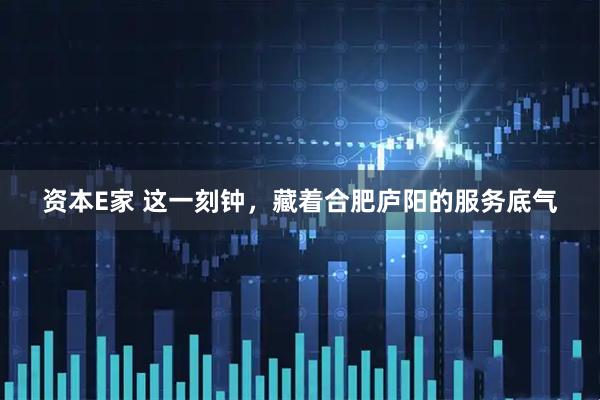 资本E家 这一刻钟，藏着合肥庐阳的服务底气